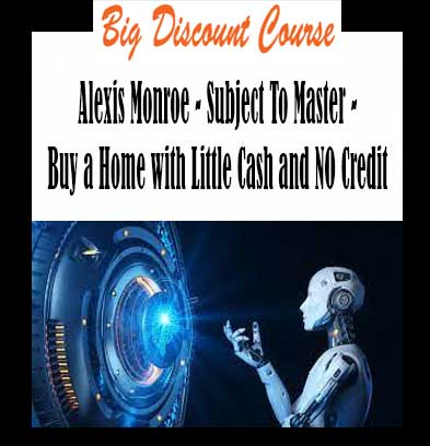 Alexis Monroe - Subject To Master - Buy a Home with Little Cash and NO Credit