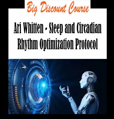 Ari Whitten - Sleep and Circadian Rhythm Optimization Protocol