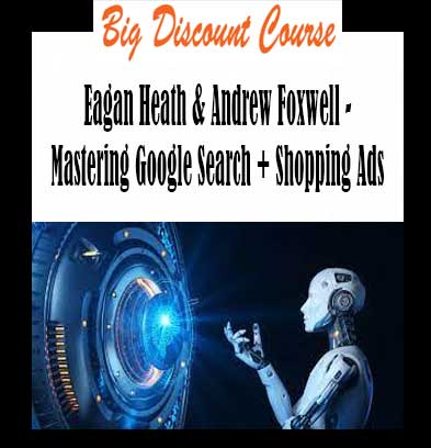 Eagan Heath & Andrew Foxwell - Mastering Google Search + Shopping Ads