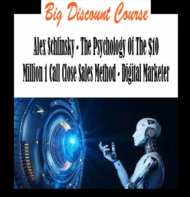 Alex Schlinsky - The Psychology Of The $10 Million 1 Call Close Sales Method - Digital Marketer